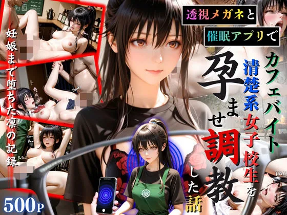 透視メガネと催◯アプリでカフェバイト清楚系女子校生を孕ませ調教した話