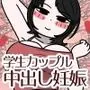 学生カップルのセックスと妊娠 - 気持ちよすぎて赤ちゃんができちゃった涼太くん（18歳）と羽美さん（18歳）